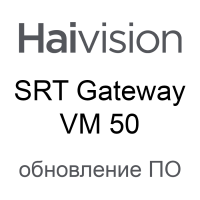 Обновление ПО Haivision SRT Gateway VM 50 License Add-on
