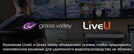 Компании LiveU и Grass Valley объединяют усилия, чтобы предложить комплексное облачное решение для удаленного видеопроизводства 